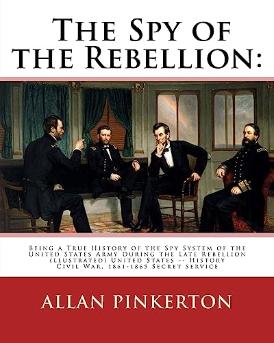 9781539036302: The spy of the rebellion : being a true history of the spy system of the United: States Army during the late rebellion, revealing many secrets of the ... History Civil War, 1861-1865 Secret service