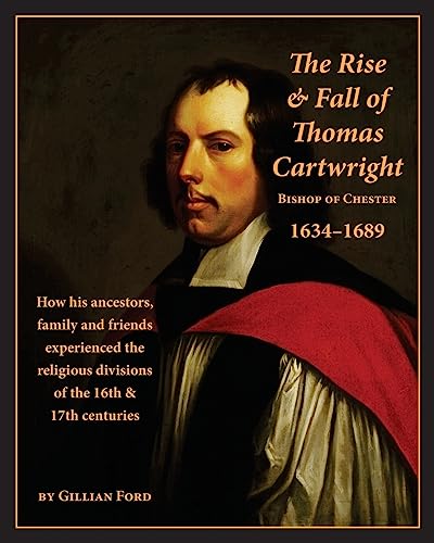 Beispielbild fr The Rise and Fall of Thomas Cartwright Bishop of Chester 1634-1689: How his ancestors, family and friends experienced the religious divisions of the 16th & 17th centuries zum Verkauf von THE SAINT BOOKSTORE