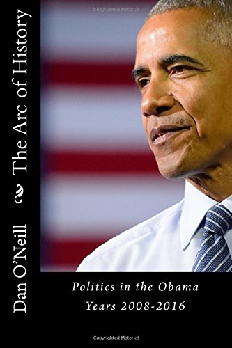 Stock image for The Arc of History: Politics in the Obama Years 2008-2016 for sale by WorldofBooks