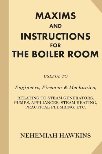 Imagen de archivo de Maxims and Instructions for the Boiler Room: Useful to Engineers, Firemen & Mechanics, Relating to Steam Generators, Pumps, Appliances, Steam Heating, Practical Plumbing, etc. a la venta por Lucky's Textbooks