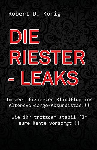Imagen de archivo de Die Riester - Leaks: Im zertifizierten Blindflug ins Altersvorsorge - Absurdistan!! Wie ihr trotzdem stabil fur eure Rente vorsorgt!! a la venta por THE SAINT BOOKSTORE