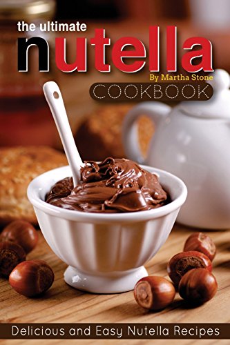 Imagen de archivo de The Ultimate Nutella Cookbook - Delicious and Easy Nutella Recipes: Nutella Snack and Drink Recipes for Lovers of the Chocolate Hazelnut Spread a la venta por SecondSale