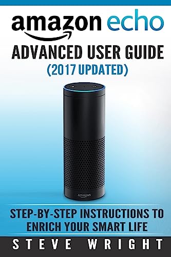 Stock image for Amazon Echo : Amazon Echo Advanced User Guide (2016 Updated) : Step-By-Step Instructions to Enrich Your Smart Life (Amazon Echo User Manual, Alexa User Guide, Amazon Echo Dot, Amazon Echo Tap) for sale by Better World Books