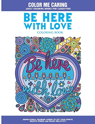 

Be Here With Love Coloring Book : Inspirational Coloring Words to Lift Your Spirits, Relieve Stress and Spark Creativity