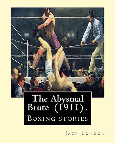 9781539497691: The Abysmal Brute (1911) . By: Jack London: Boxing stories--Jack London's tale of the corruption of prize fighting -- and the one young fighter who dared to stand up against it!