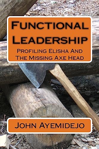 9781539538424: Functional Leadership: Profiling Elisha And The Missing Axe Head