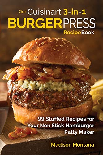 balkon Vertrouwelijk shuttle Our Cuisinart 3-in-1 Burger Press Cookbook: 99 Stuffed Recipes for Your Non  Stick Hamburger Patty Maker (Burgers, Stuffed Burgers & Sliders for Your  Entertainment!) - Montana, Madison: 9781539557685 - AbeBooks
