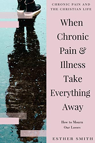 9781539613008: When Chronic Pain & Illness Take Everything Away: How to Mourn Our Losses (Chronic Pain and the Christian Life)