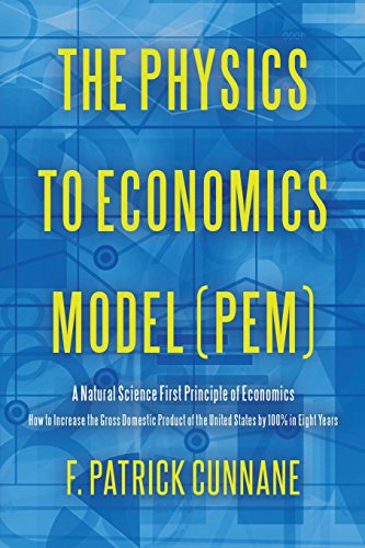 Imagen de archivo de The Physics to Economics Model (PEM): A Natural Science First Principle of Economics How to Increase the Gross Domestic Product of the United States by 100 Percent in Eight Years a la venta por SecondSale