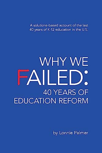 Stock image for Why We Failed: 40 Years of Education Reform: A solutions-based account of the last 40 years of K-12 education in the U.S. [Paperback] Palmer, Lonnie for sale by Mycroft's Books