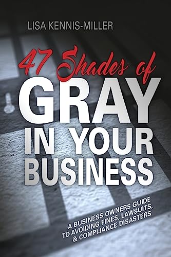 9781539767640: 47 Shades of Gray in Your Business: A Business Owners Guide to Avoiding Fines, Lawsuits, and Compliance Disasters