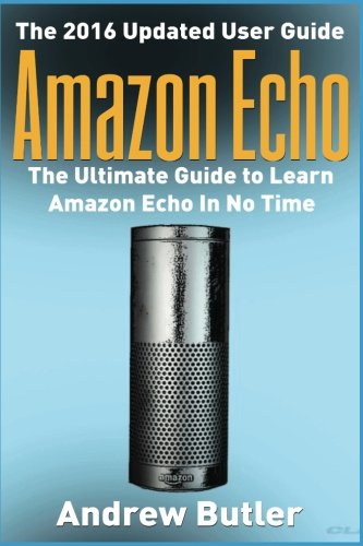 Imagen de archivo de Amazon Echo: The Ultimate Guide to Learn Amazon Echo In No Time (Amazon Prime, internet device,guide) a la venta por SecondSale