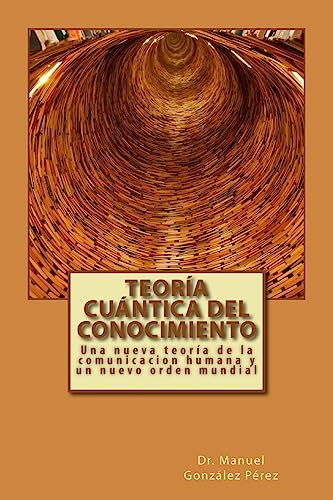9781539832850: Teoria Cuantica del Conocimiento: Una nueva teoria de la comunicacion humana y un nuevo orden mundial (Spanish Edition)