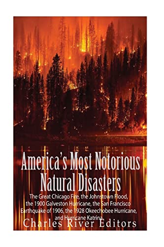 9781539875765: America’s Most Notorious Natural Disasters: The Great Chicago Fire, the Johnstown Flood, the 1900 Galveston Hurricane, the San Francisco Earthquake of ... Okeechobee Hurricane, and Hurricane Katrina