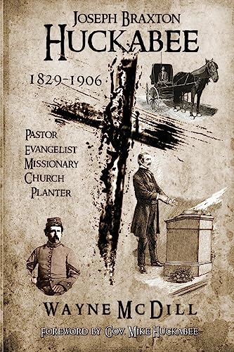 Imagen de archivo de Joseph Braxton Huckabee: 1829-1906: Pastor, Evangelist, Missionary, Church Planter a la venta por THE SAINT BOOKSTORE
