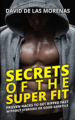 9781539899099: Secrets of the Super Fit: Proven Hacks to Get Ripped Fast Without Steroids or Good Genetics