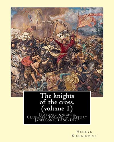 9781539913894: The knights of the cross. By:Henryk Sienkiewicz, translation from the polish: By: Jeremiah Curtin (1835-1906). VOLUME 1. Teutonic Knights, Crusades, Poland -- History Jagellons, 1386-1572