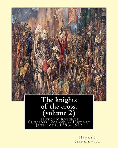 9781539914631: The knights of the cross. By:Henryk Sienkiewicz, translation from the polish: By: Jeremiah Curtin (1835-1906). VOLUME 2. Teutonic Knights, Crusades, Poland -- History Jagellons, 1386-1572