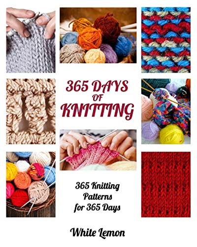 Knitting: 365 Days of Knitting: 365 Knitting Patterns for 365 Days (Knitting, Knitting Patterns, DIY Knitting, Knitting Books, Knitting for Beginners, Knitting Stitches, Knitting Magazines, Crochet) [Book]