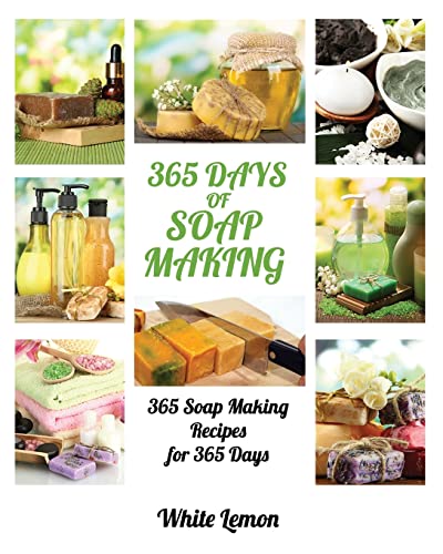 Soap Making: 365 Days of Soap Making: 365 Soap Making Recipes for 365 Days (Soap Making, Soap Making Books, Soap Making for Beginners, Soap Making Guide, Candle Making, Soap Making Supplies, Crafting) [Book]