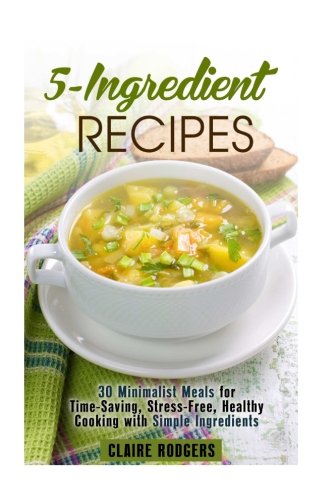 Stock image for 5-Ingredient Recipes: 30 Minimalist Meals for Time-Saving, Stress-Free, Healthy Cooking with Simple Ingredients (Frugal Meals) for sale by Revaluation Books