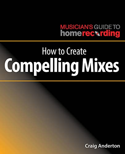 Stock image for How to Create Compelling Mixes (The Musicians Guide to Home Recording) for sale by Michael Lyons