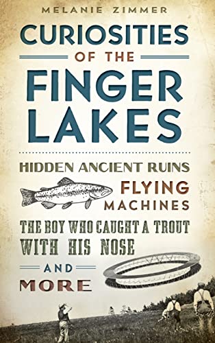 Beispielbild fr Curiosities of the Finger Lakes: Hidden Ancient Ruins, Flying Machines, the Boy Who Caught a Trout with His Nose and More zum Verkauf von Lakeside Books