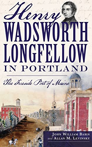 Stock image for Henry Wadsworth Longfellow in Portland: The Fireside Poet of Maine for sale by HPB Inc.