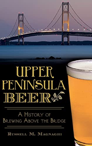 Beispielbild fr Upper Peninsula Beer: A History of Brewing Above the Bridge zum Verkauf von Lakeside Books