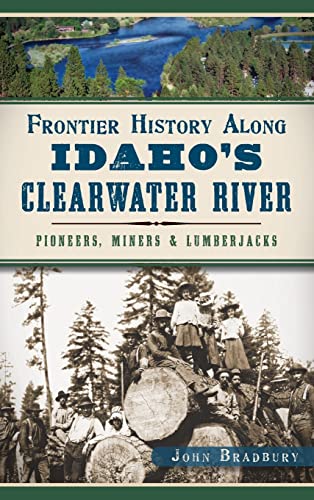 9781540211712: Frontier History Along Idaho's Clearwater River: Pioneers, Miners & Lumberjacks