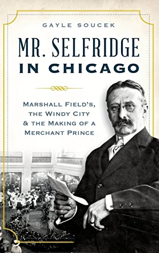 Beispielbild fr Mr. Selfridge in Chicago: Marshall Field's, the Windy City & the Making of a Merchant Prince zum Verkauf von Lakeside Books