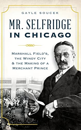 Stock image for Mr. Selfridge in Chicago: Marshall Field's, the Windy City & the Making of a Merchant Prince for sale by Lakeside Books