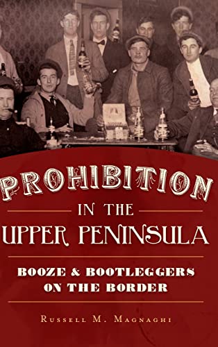 Stock image for Prohibition in the Upper Peninsula: Booze & Bootleggers on the Border for sale by ThriftBooks-Dallas