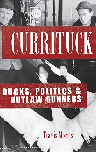 Imagen de archivo de Currituck: Ducks, Politics & Outlaw Gunners a la venta por Lakeside Books