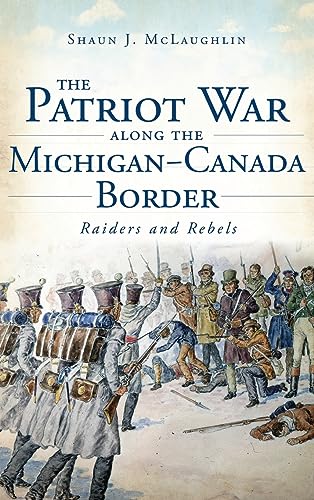 9781540221711: The Patriot War Along the Michigan-Canada Border: Raiders and Rebels