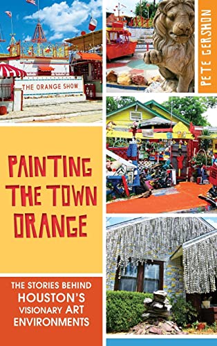 9781540224675: Painting the Town Orange: The Stories Behind Houston's Visionary Art Environments