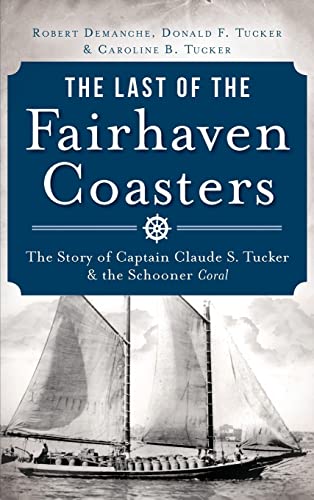 Stock image for The Last of the Fairhaven Coasters: The Story of Captain Claude S. Tucker and the Schooner Coral for sale by Lucky's Textbooks