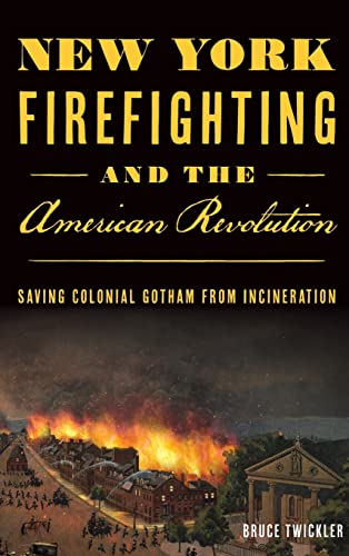 Stock image for New York Firefighting & the American Revolution: Saving Colonial Gotham from Incineration for sale by PlumCircle