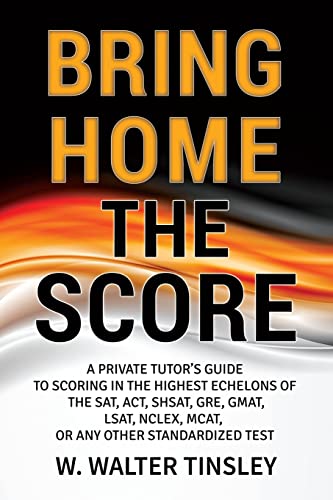 Stock image for Bring Home the Score: A Private Tutors Guide to Scoring in the Highest Echelons of the SAT, ACT, SHSAT, GRE, GMAT, LSAT, NCLEX, MCAT, or any other Standardized Test for sale by Goodwill of Colorado