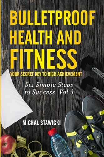 Stock image for Bulletproof Health and Fitness: Your Secret Key to High Achievement (Six Simple Steps to Success) for sale by Off The Shelf