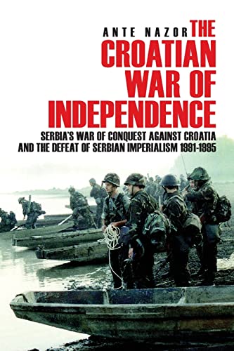 9781540438591: The Croatian War of Independence: Serbia's War of Conquest Against Croatia and the Defeat of Serbian Imperialism 1991-1995