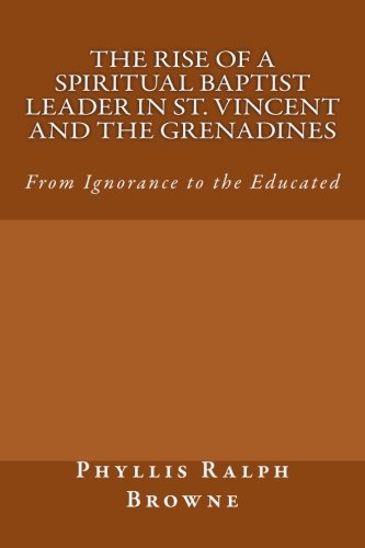 Stock image for The Rise of a Spiritual Baptist Leader in St. Vincent and the Grenadines: From Ignorance to the Educated for sale by Revaluation Books