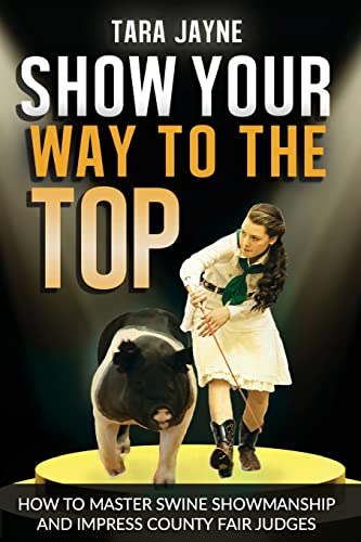 Stock image for Show Your Way To The Top: How To Master Swine Showmanship and Impress County Fair Judges for sale by ThriftBooks-Dallas