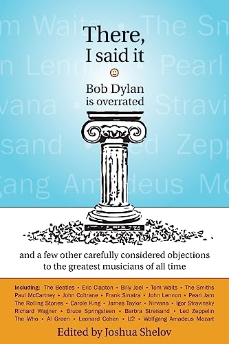 Beispielbild fr There, I Said It: Bob Dylan Is Overrated: and a few other carefully considered objections to the greatest musicians of all time zum Verkauf von SecondSale