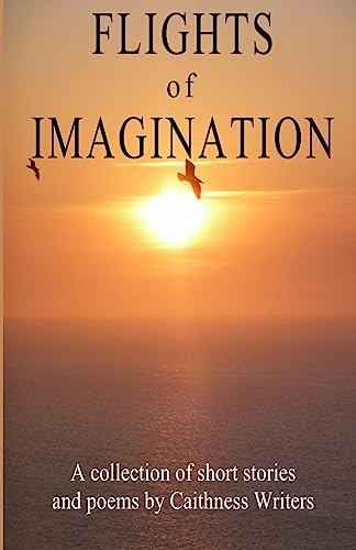 Stock image for Flights of Imagination: a collection of stories and poems by Caithness Writers (anthologies by Caithness Writers) for sale by Bahamut Media