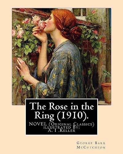Stock image for The Rose in the Ring (1910). By:George Barr McCutcheon. A NOVEL (Original Classics): illustrated By: A. I .Keller for sale by ALLBOOKS1