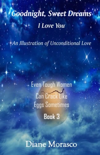9781540702777: Goodnight, Sweet Dreams, I Love You: An Illustration of Unconditional Love: Volume 3 (Even Tough Women Can Crack Like Eggs Sometimes)