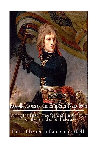 9781540727268: Recollections of the Emperor Napoleon, during the first three years of his captivity on the island of St. Helena: including the time of his residence at her father's house, "The Briars,"