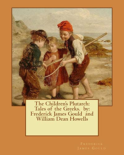 9781540763464: The Children's Plutarch: Tales of the Greeks. by: Frederick James Gould and William Dean Howells