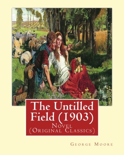 

The Untilled Field (1903). By: George Moore: Novel (Original Classics) portraits of Irish rural life.